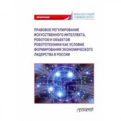 Правовое регулирование искусственного интеллекта, роботов и объектов робототехники. Монография