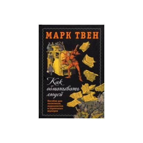 Как обманывать людей. Пособие для политиков, журналистов и карточных шулеров