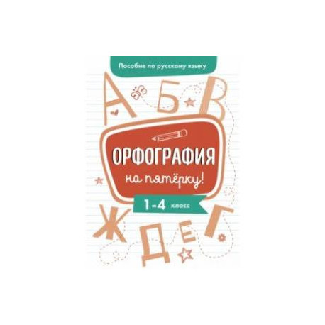 Пособие по русскому языку. Орфография на пятерку! 1-4 классы