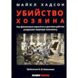 Убийство Хозяина. Как финансовые паразиты и долговое рабство разрушают экономику