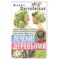 Лечение деревьями. 500 рецептов от 100 недугов