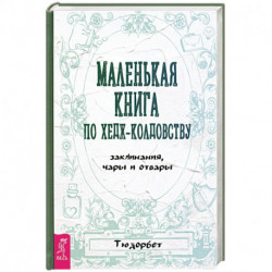 Маленькая книга по хедж-колдовству.Заклинания, чары и отвары