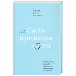 Сила привязанности. Эмоционально-фокусированная терапия для создания гармоничных отношений