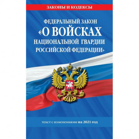 Федеральный закон «О войсках национальной гвардии Российской Федерации»: текст с изм. на 2021 год