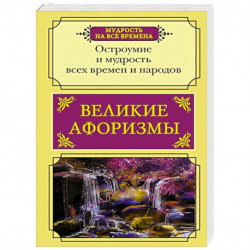 Великие афоризмы. Остроумие и мудрость всех времен