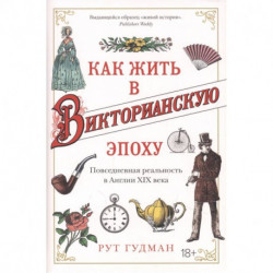 Как жить в Викторианскую эпоху. Повседневная реальность в Англии XIX века