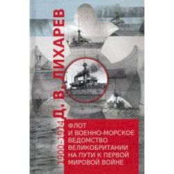 Флот и военно-морское ведомство Великобритании на пути к Первой мировой войне.1900-1914