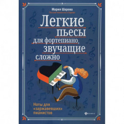 Легкие пьесы для фортепиано, звучащие сложно. Ноты для 'заржавевших' пианистов. 3-е изд. Шарова М.П.