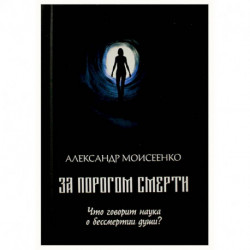 За порогом смерти. Что говорит наука о бессмертии души?