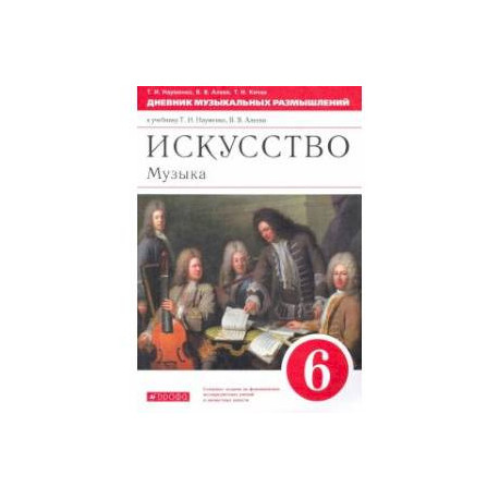 Музыка. 6 класс. Дневник музыкальных размышлений к учебнику Т.И. Науменко, В.В. Алеева