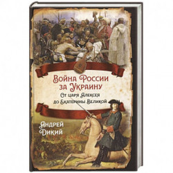 Война России за Украину. От царя Алексея до Екатерины Великой