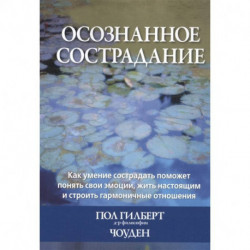 Осознанное сострадание.Как умение сострадать поможет понять свои эмоции, жить настоящим и строить гармоничные отношения