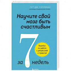 Научите свой мозг быть счастливым за 7 недель. Воркбук по работе с депрессией и тревогой