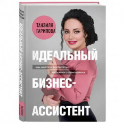 Идеальный бизнес-ассистент. Как найти и воспитать надежного помощника