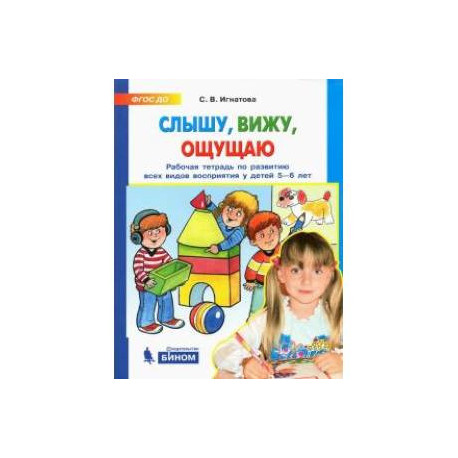 Слышу, вижу, ощущаю. Рабочая тетрадь по развитию всех видов восприятия у детей 5-6 лет