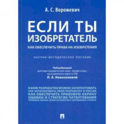 Если ты изобретатель. Как обеспечить права на изобретения. Научно-методическое пособие