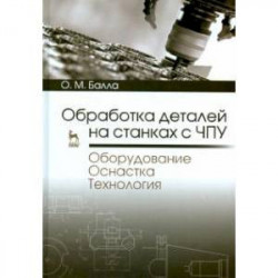 Обработка деталей на станках с ЧПУ. Оборудование. Оснастка. Технология. Учебное пособие