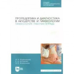 Пропедевтика и диагностика в акушерстве и гинекологии. Гинекология. Рабочая тетрадь. Учебное пособие