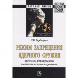 Режим запрещения ядерного оружия. Проблемы формирования и возможные пути их решения. Монография