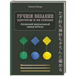 Ручное вязание спицами и крючком. Визуальный японский самоучитель: научитесь вязать быстро и правильно