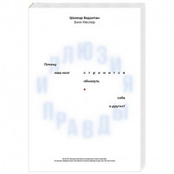 Иллюзия правды. Почему наш мозг стремится обмануть себя и других?