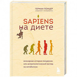 Sapiens на диете. Всемирная история похудения, или антропологический взгляд на метаболизм