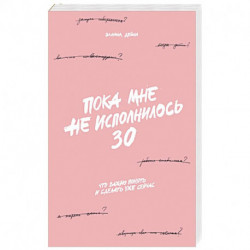 Пока мне не исполнилось 30: Что важно понять и сделать уже сейчас