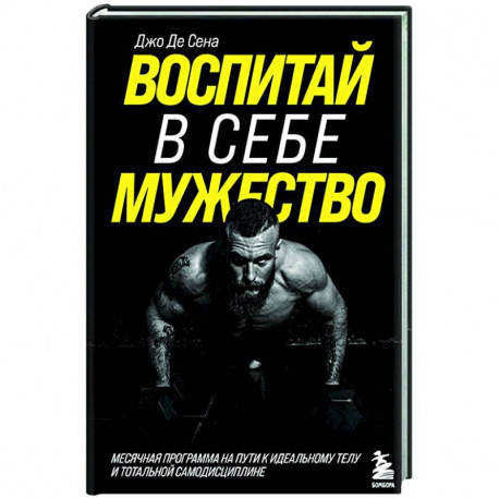 Воспитай в себе мужество! Месячная программа на пути к идеальному телу и тотальной самодисциплине