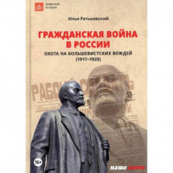 Гражданская война в России: охота на большевистских вождей (1917-1920)