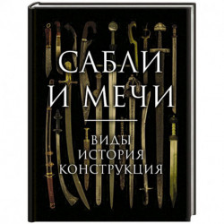 Сабли и мечи. Виды, история, конструкция