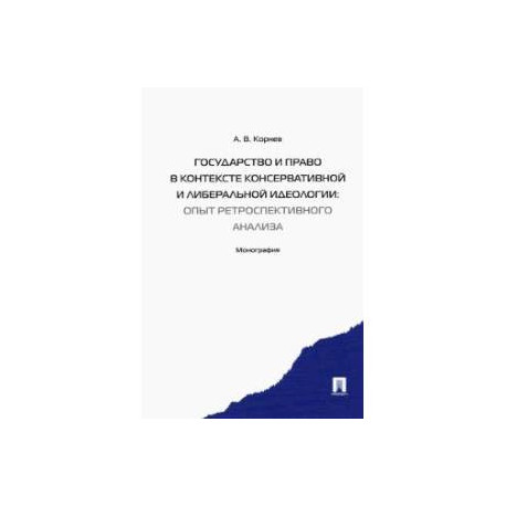 Государство и право в контексте консервативной и либеральной идеологии.Опыт ретроспективного анализа