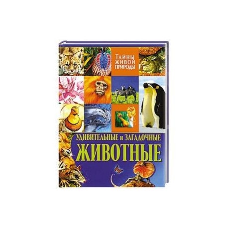 Удивительные и загадочные животные. Тайны живой природы