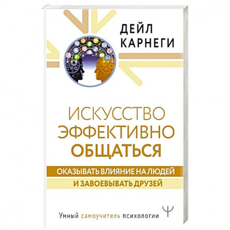 Искусство эффективно общаться, оказывать влияние на людей и завоевывать друзей