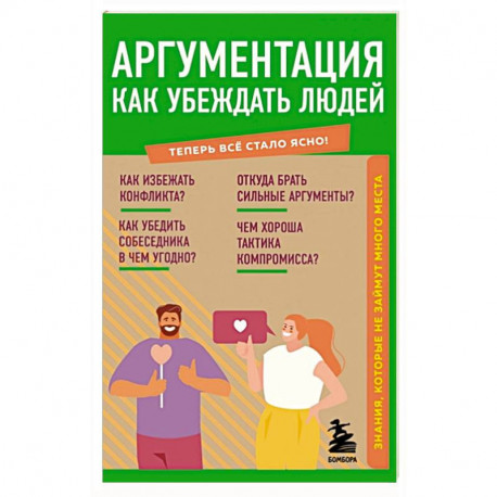 Аргументация. Как убеждать людей. Знания, которые не займут много места