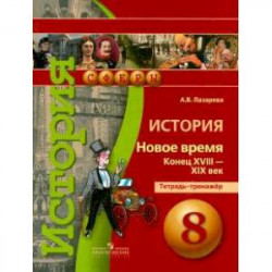 История. Новое время. Конец XVIII - XIX век. 8 класс. Тетрадь-тренажер