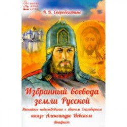 Избранный воевода земли Российской. Житийное повествование о святом благоверном князе А. Невском