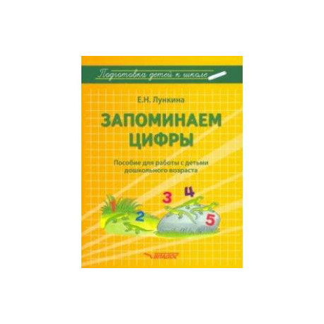 Запоминаем цифры. Подготовка детей к школе. Пособие для работы с детьми дошкольного возраста