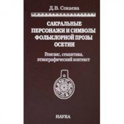 Сакральные персонажи и символы фольклорной прозы осетин. Генезис, семантика, этнографический конт.