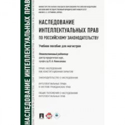 Наследование интеллектуальных прав по российскому законодательству. Учебное пособие для магистров