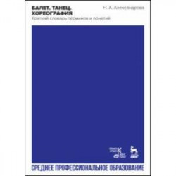 Балет. Танец. Хореография. Краткий словарь терминов и понятий. Учебное пособие для СПО