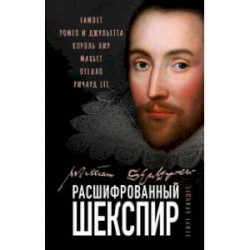 Расшифрованный Шекспир. «Гамлет», «Ромео и Джульетта», «Король Лир», «Макбет», «Отелло», «Ричард III»