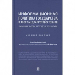 Информационная политика государства в эпоху медиапротивостояния. Глобальные вызовы и российские перспективы. Учебное