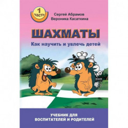 Шахматы. Как научить и увлечь детей. Учебник для воспитателей и родителей. Часть 1