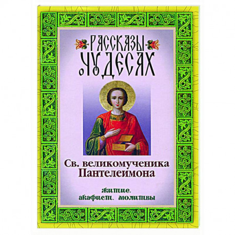 Рассказы о чудесах святого великомученика Пантелеимона. Житие. Акафист. Молитвы