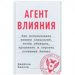 Агент влияния. Как использовать навыки спецслужб, чтобы убеждать, продавать и строить успешный бизнес