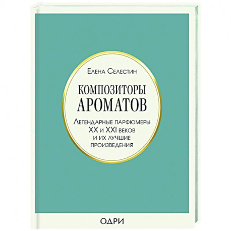 Композиторы ароматов. Легендарные парфюмеры ХХ и XXI веков и их лучшие произведения