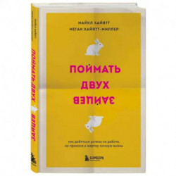 Поймать двух зайцев. Как добиться успеха на работе, не принося в жертву личную жизнь