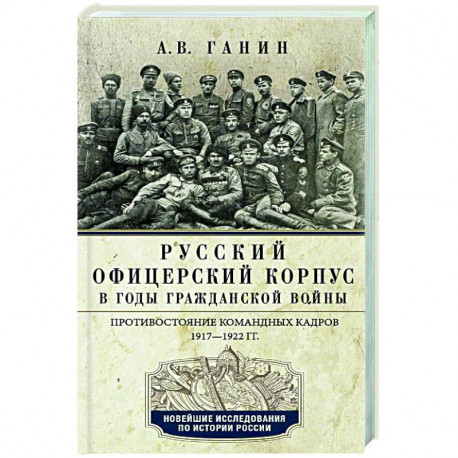 Русский офицерский корпус в годы Гражданской войны. Противостояние командных кадров. 1917–1922 гг.