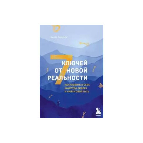 7 ключей от новой реальности. Как развить в себе качества лидера и найти свой путь