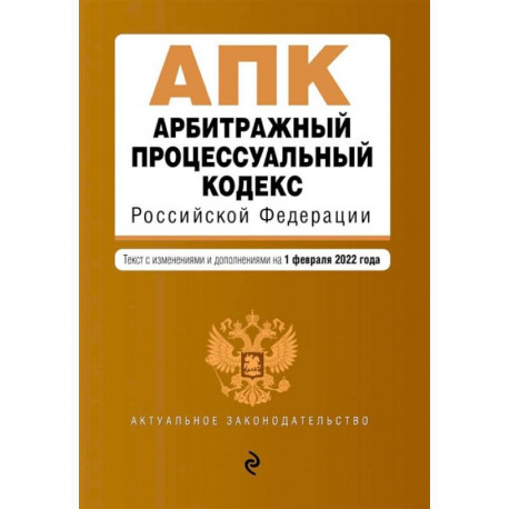 Арбитражный процессуальный кодекс Российской Федерации. Текст с изменениями и дополнениями на 1 февраля 2022 года